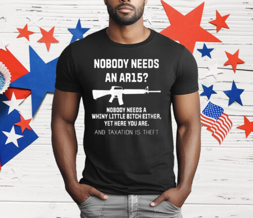 Nobody Needs An Ar15 Nobody Needs A Whiny Little Bitch Either T-Shirt