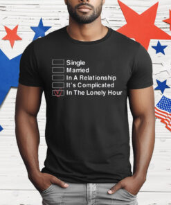 Single Married In A Relationship It’s Complicated In The Lonely Hour T-Shirt