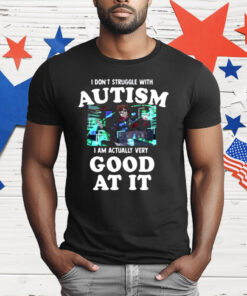 I Do not Struggle With Autism I am Actually Very Good At It T-Shirt