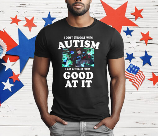 I Do not Struggle With Autism I am Actually Very Good At It T-Shirt