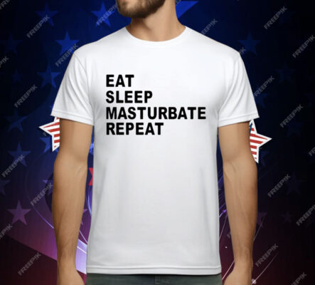 Eat Sleep Masturbate Repeat T-Shirt