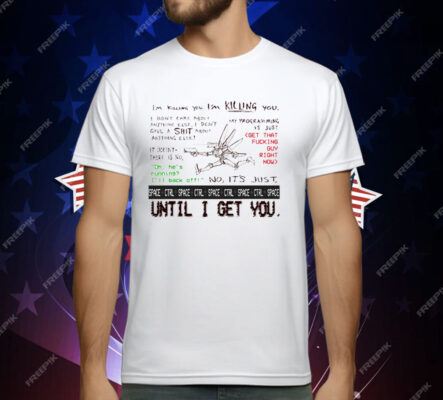 I’m Killing You Space Ctrl Until I Get You T-Shirt