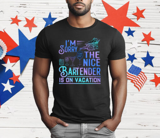 I’m Sorry The Nice Bartender Is On Vacation T-Shirt