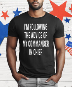 I’m Following The Advice Of My Commander In Chief T-Shirt