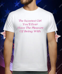 Ohkay The Sweetest Girl You’ll Ever Have The Pleasure Of Being With T-Shirt