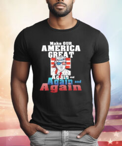 Trump Make Our America Great Again And Again And Again T-Shirt