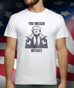 Donald Trump You Missed Bitches T-Shirt