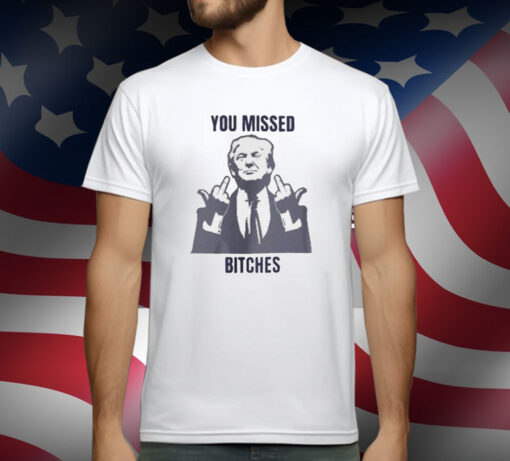 Donald Trump You Missed Bitches T-Shirt