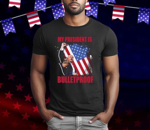 My President Is Bulletproof Trump T-Shirt