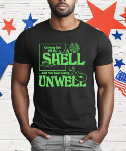 Coming Out Of My Shell…And I’ve Been Doing Unwell T-Shirt