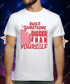 Build Something Bigger Than Yourself by Renaissance Man T-Shirt