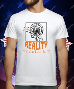 It’s Your Reality “I’m Just Livin’ In It” by Renaissance Man T-Shirt