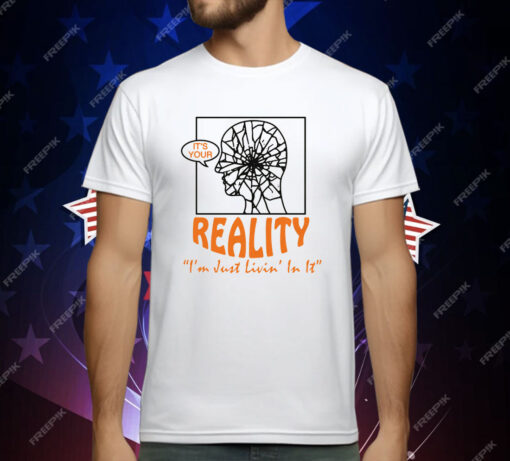 It’s Your Reality “I’m Just Livin’ In It” by Renaissance Man T-Shirt