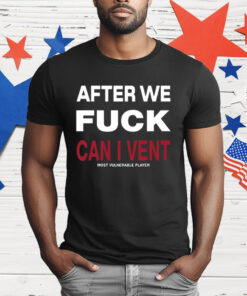 After We Fuck Can I Vent Most Vulnerable Player T-Shirt