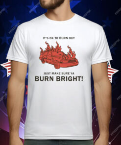 It’s Ok To Burn Out Just Make Sure Ya Burn Bright! by Renaissance Man T-Shirt