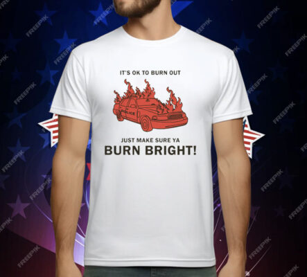 It's Ok To Burn Out Just Make Sure Ya Burn Bright! by Renaissance Man T-Shirt