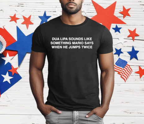 Dua Lipa Sounds Like Something Mario Says When He Jumps Twice T-Shirt