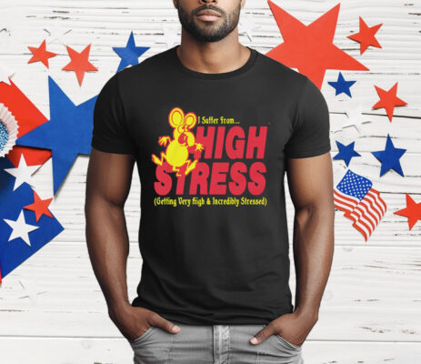 I Suffer From High Stress Getting Very High And Incredible Stressed T-Shirt