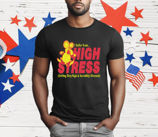 I Suffer From High Stress Getting Very High And Incredible Stressed T-Shirt