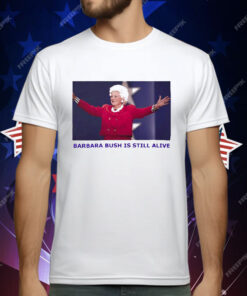 Barbara Bush Is Still Alive T-Shirt