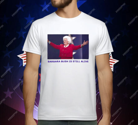 Barbara Bush Is Still Alive T-Shirt