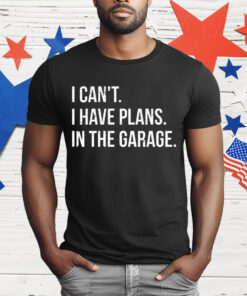 I Can’t I Have Plans In The Garage T-Shirt