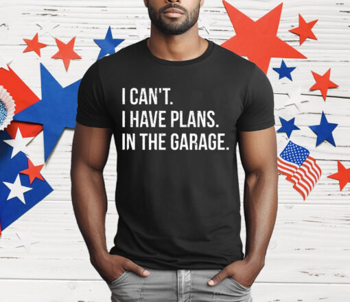 I Can’t I Have Plans In The Garage T-Shirt