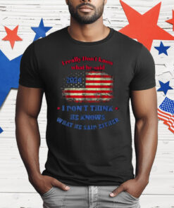 Funny 2024 Election Trump I Really Don’t Know What He Said T-Shirt