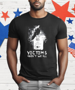 Victims Aren’t We All T-Shirt