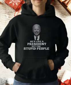 Joe Biden He’s Like A President But For Stupid People T-Shirt