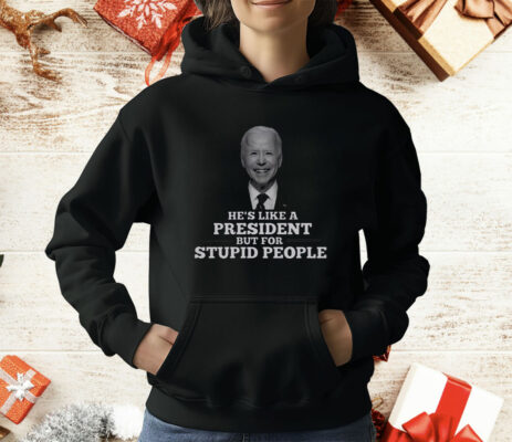 Joe Biden He’s Like A President But For Stupid People T-Shirt