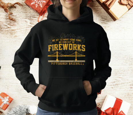 PITTSBURGH BASEBALL WE HIT SO MANY HOME RUNS WE RAN OUT OF FIREWORKS T-Shirt