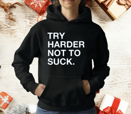 Try Harder Not To Suck T-Shirt