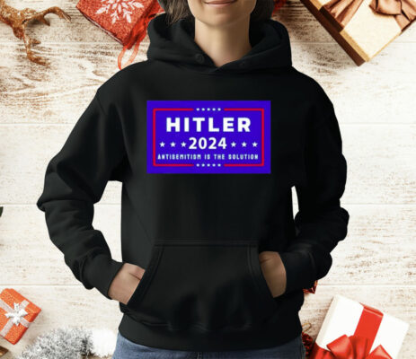 Hitler 2024 Antisemitism Is The Solution T-Shirt