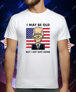 Joe Biden I May Be Old But I Get Shit Done T-Shirt