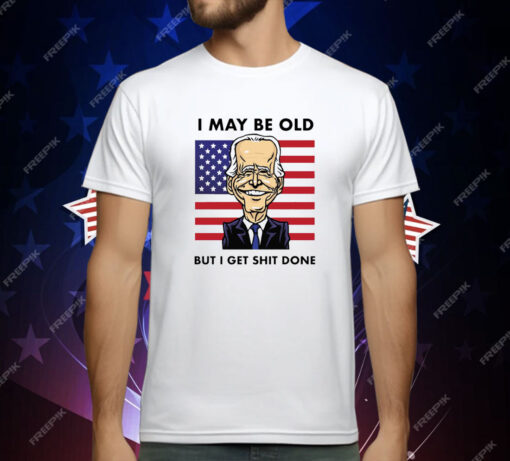 Joe Biden I May Be Old But I Get Shit Done T-Shirt