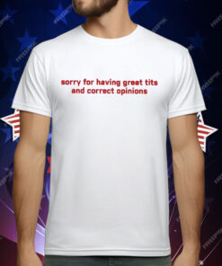 Sorry For Having Great Tits & Correct Opinions T-Shirt