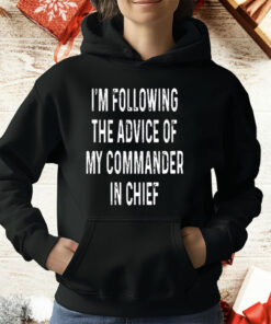 I’m Following The Advice Of My Commander In Chief T-Shirt