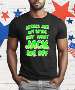 Bitches Jack My Style But Wont Jack Me Off T-Shirt