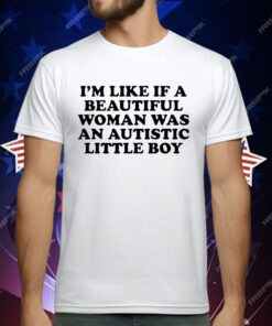 I’m like if a beautiful woman was an autistic little boy T-Shirt