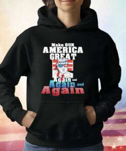 Trump Make Our America Great Again And Again And Again T-Shirt