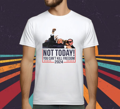 Donald Trump Not Today You Can’t Kill Freedom 2024 T-Shirt