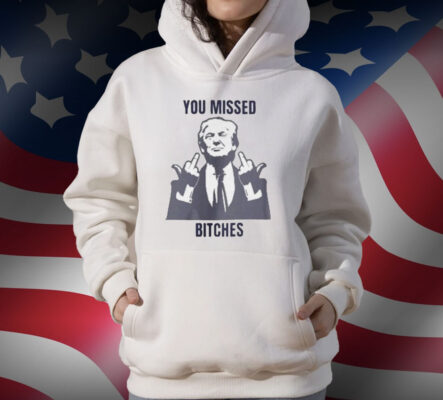 Donald Trump You Missed Bitches T-Shirt