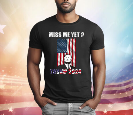 Miss Me Yet Trump 2024 T-Shirt