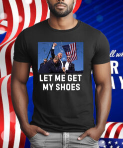 Trump Shot Let Me Get My Shoes T-Shirt