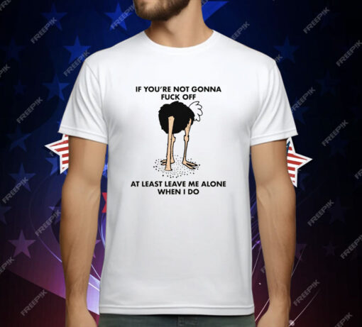 If You’re Not Gonna Fuck Off At Least Leave Me Alone When I Do by Renaissance Man T-Shirt