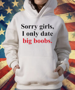 Sorry girls i only date big boobs T-Shirt