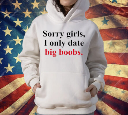 Sorry girls i only date big boobs T-Shirt