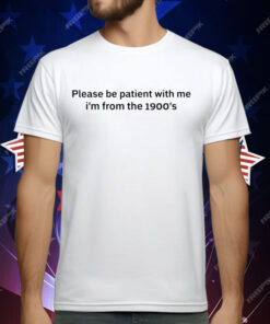 Please Be Patient With Me I’m From The 1900’S T-Shirt