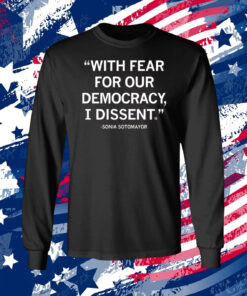 With Fear For Our Democracy I Dissent Sonia Sotomayor Longsleeve